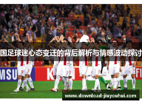 国足球迷心态变迁的背后解析与情感波动探讨