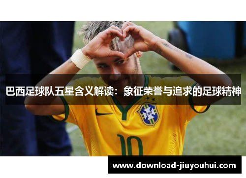 巴西足球队五星含义解读：象征荣誉与追求的足球精神