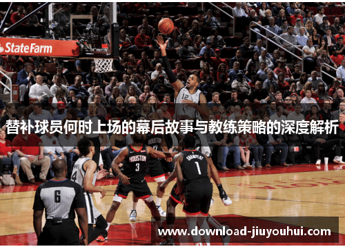 替补球员何时上场的幕后故事与教练策略的深度解析