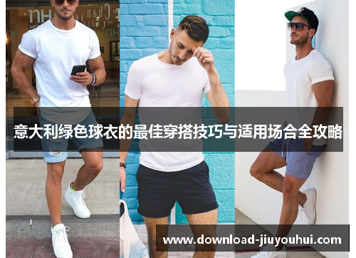 意大利绿色球衣的最佳穿搭技巧与适用场合全攻略