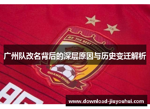 广州队改名背后的深层原因与历史变迁解析 广州队改名背后的深层原因与历史变迁解析