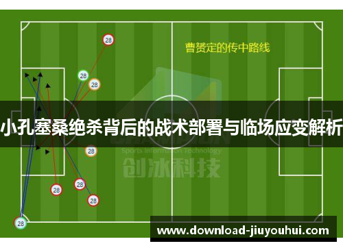 小孔塞桑绝杀背后的战术部署与临场应变解析 小孔塞桑绝杀背后的战术部署与临场应变解析