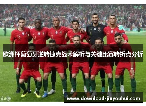 欧洲杯葡萄牙逆转捷克战术解析与关键比赛转折点分析