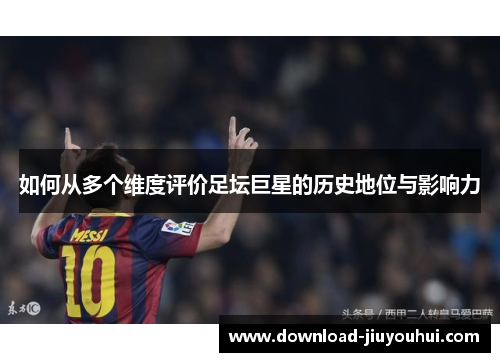 如何从多个维度评价足坛巨星的历史地位与影响力