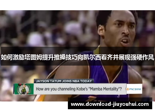 如何激励塔图姆提升推搡技巧向凯尔西看齐并展现强硬作风