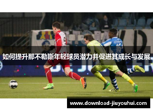 如何提升那不勒斯年轻球员潜力并促进其成长与发展