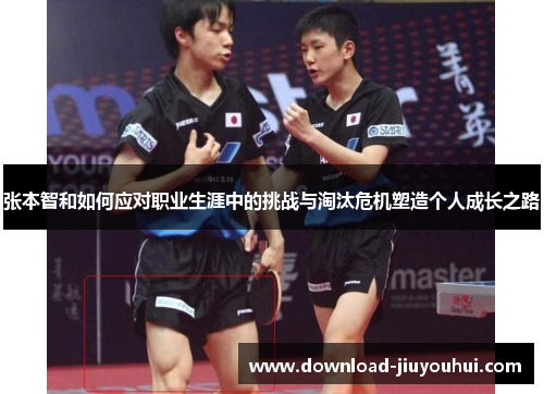 张本智和如何应对职业生涯中的挑战与淘汰危机塑造个人成长之路 张本智和如何应对职业生涯中的挑战与淘汰危机塑造个人成长之路