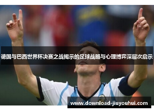 德国与巴西世界杯决赛之战揭示的足球战略与心理博弈深层次启示