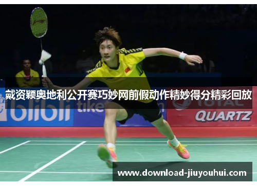 戴资颖奥地利公开赛巧妙网前假动作精妙得分精彩回放