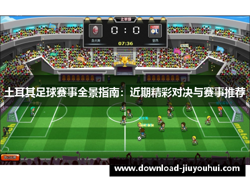 土耳其足球赛事全景指南：近期精彩对决与赛事推荐