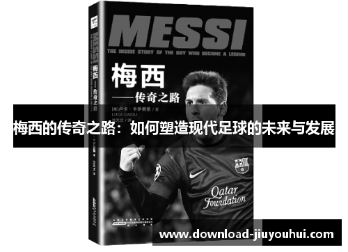 梅西的传奇之路：如何塑造现代足球的未来与发展