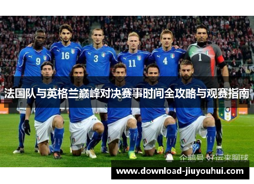 法国队与英格兰巅峰对决赛事时间全攻略与观赛指南