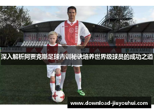 深入解析阿贾克斯足球青训秘诀培养世界级球员的成功之道 深入解析阿贾克斯足球青训秘诀培养世界级球员的成功之道