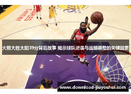火箭大胜太阳39分背后故事 揭示球队逆袭与战略调整的关键因素 火箭大胜太阳39分背后故事 揭示球队逆袭与战略调整的关键因素