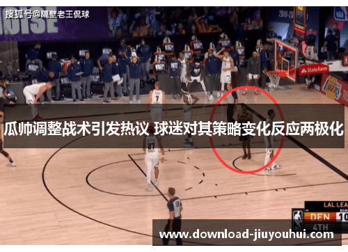 瓜帅调整战术引发热议 球迷对其策略变化反应两极化 瓜帅调整战术引发热议 球迷对其策略变化反应两极化