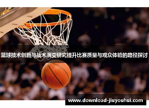 篮球技术创新与战术演变研究提升比赛质量与观众体验的路径探讨