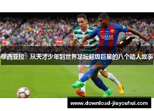 穆西亚拉:从天才少年到世界足坛超级巨星的八个动人故事 穆西亚拉:从天才少年到世界足坛超级巨星的八个动人故事