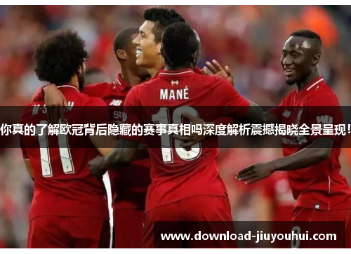 你真的了解欧冠背后隐藏的赛事真相吗深度解析震撼揭晓全景呈现！