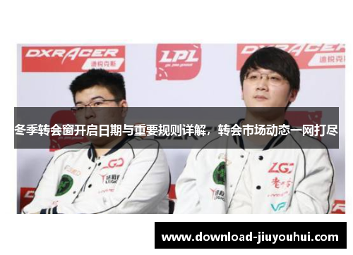 冬季转会窗开启日期与重要规则详解,转会市场动态一网打尽 冬季转会窗开启日期与重要规则详解,转会市场动态一网打尽