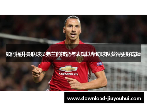 如何提升曼联球员弗兰的技能与表现以帮助球队获得更好成绩