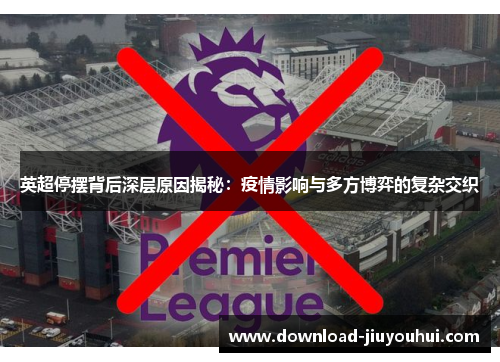 英超停摆背后深层原因揭秘:疫情影响与多方博弈的复杂交织 英超停摆背后深层原因揭秘:疫情影响与多方博弈的复杂交织
