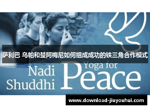 萨利巴 乌帕和楚阿梅尼如何组成成功的铁三角合作模式