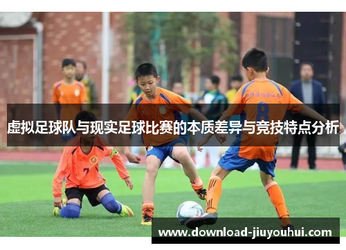虚拟足球队与现实足球比赛的本质差异与竞技特点分析