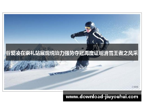 谷爱凌在崇礼站展现统治力强势夺冠再度证明滑雪王者之风采