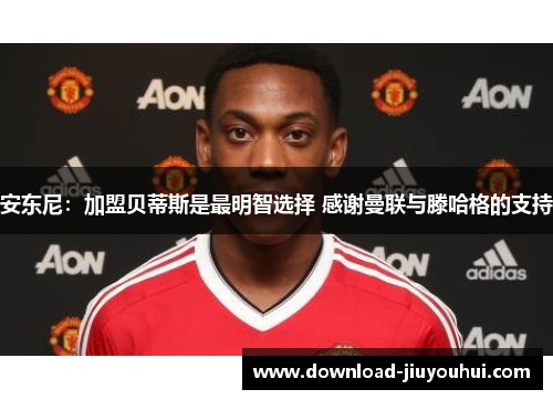 安东尼：加盟贝蒂斯是最明智选择 感谢曼联与滕哈格的支持