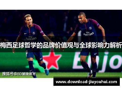 梅西足球哲学的品牌价值观与全球影响力解析