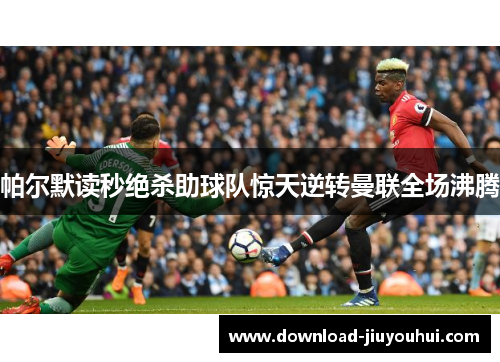 帕尔默读秒绝杀助球队惊天逆转曼联全场沸腾