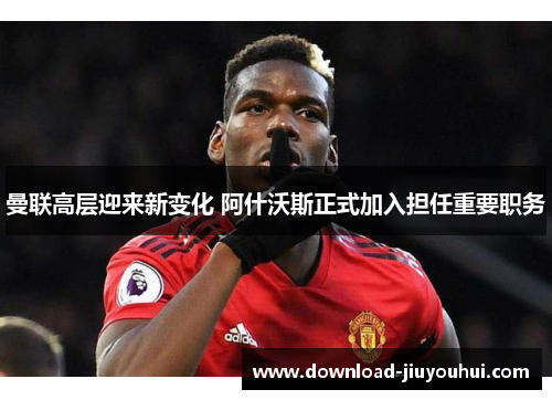 曼联高层迎来新变化 阿什沃斯正式加入担任重要职务