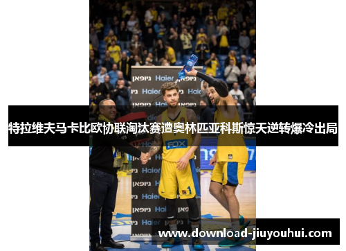 特拉维夫马卡比欧协联淘汰赛遭奥林匹亚科斯惊天逆转爆冷出局