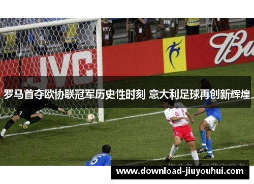 罗马首夺欧协联冠军历史性时刻 意大利足球再创新辉煌