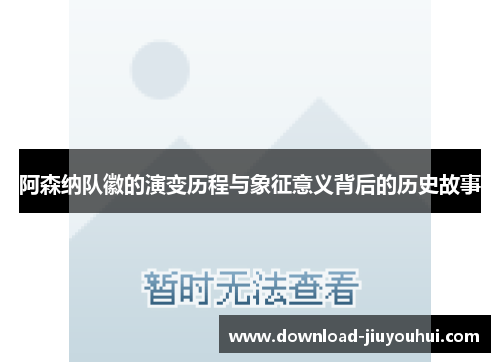 阿森纳队徽的演变历程与象征意义背后的历史故事