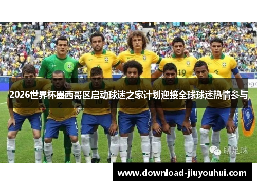 2026世界杯墨西哥区启动球迷之家计划迎接全球球迷热情参与